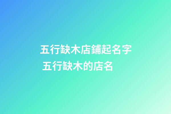 五行缺木店鋪起名字 五行缺木的店名-第1張-店鋪起名-玄機(jī)派